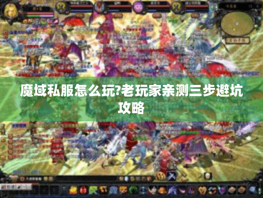 魔域私服怎么玩?老玩家亲测三步避坑攻略 魔域私服怎么玩?老玩家亲测三步避坑攻略