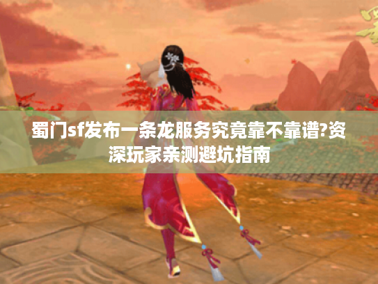 蜀门sf发布一条龙服务究竟靠不靠谱?资深玩家亲测避坑指南 蜀门sf发布一条龙服务究竟靠不靠谱?资深玩家亲测避坑指南