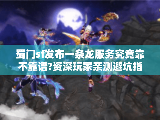 蜀门sf发布一条龙服务究竟靠不靠谱?资深玩家亲测避坑指南 蜀门sf发布一条龙服务究竟靠不靠谱?资深玩家亲测避坑指南