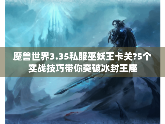 魔兽世界3.35私服巫妖王卡关?5个实战技巧带你突破冰封王座 魔兽世界3.35私服巫妖王卡关?5个实战技巧带你突破冰封王座