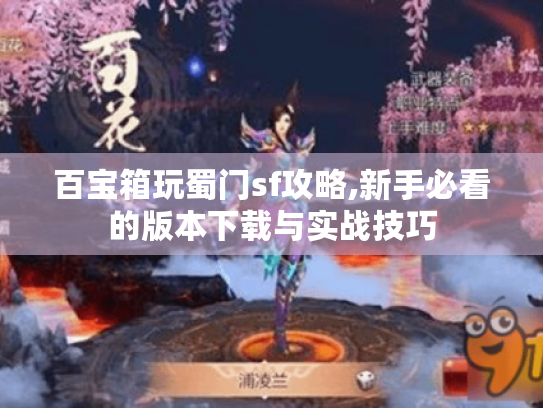百宝箱玩蜀门sf攻略,新手必看的版本下载与实战技巧 百宝箱玩蜀门sf攻略,新手必看的版本下载与实战技巧