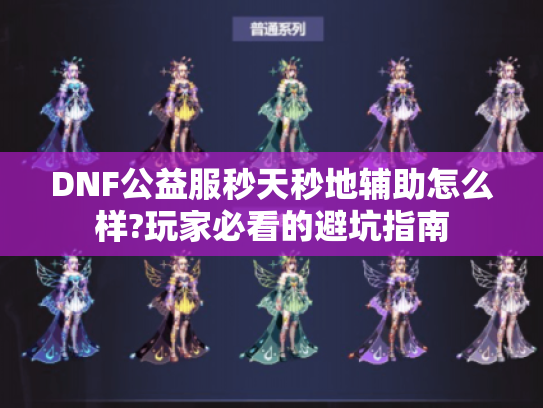 DNF公益服秒天秒地辅助怎么样?玩家必看的避坑指南