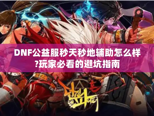 DNF公益服秒天秒地辅助怎么样?玩家必看的避坑指南