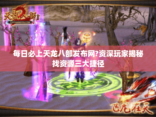 每日必上天龙八部发布网?资深玩家揭秘找资源三大捷径 每日必上天龙八部发布网?资深玩家揭秘找资源三大捷径
