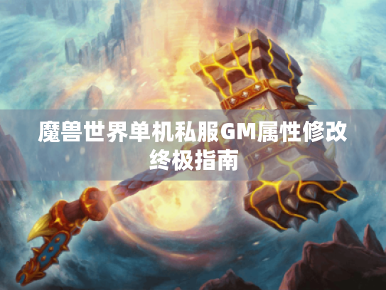 魔兽世界单机私服GM属性修改终极指南 魔兽世界单机私服GM属性修改终极指南