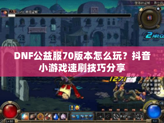 DNF公益服70版本怎么玩？抖音小游戏速刷技巧分享