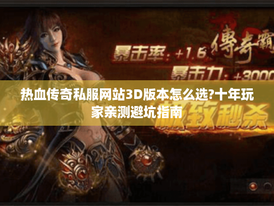 热血传奇私服网站3D版本怎么选?十年玩家亲测避坑指南