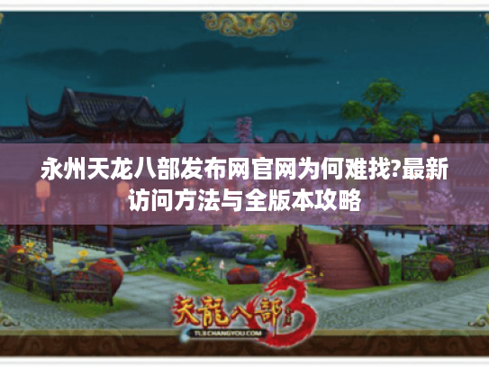 永州天龙八部发布网官网为何难找?最新访问方法与全版本攻略