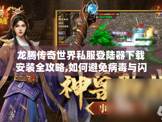 龙腾传奇世界私服登陆器下载安装全攻略,如何避免病毒与闪退问题? 龙腾传奇世界私服登陆器下载安装全攻略,如何避免病毒与闪退问题?