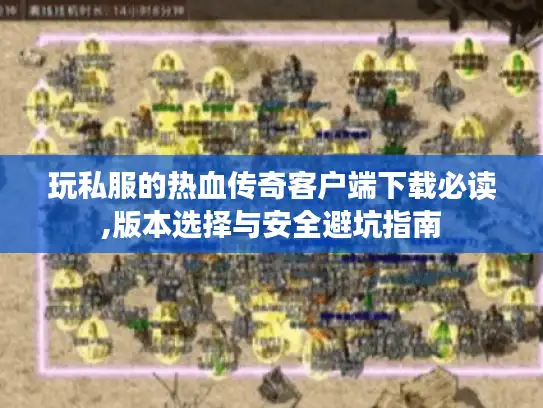 玩私服的热血传奇客户端下载必读,版本选择与安全避坑指南 玩私服的热血传奇客户端下载必读,版本选择与安全避坑指南