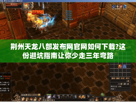 荆州天龙八部发布网官网如何下载?这份避坑指南让你少走三年弯路 荆州天龙八部发布网官网如何下载?这份避坑指南让你少走三年弯路