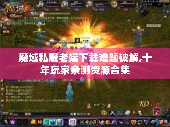 魔域私服老端下载难题破解,十年玩家亲测资源合集 魔域私服老端下载难题破解,十年玩家亲测资源合集