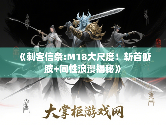 《刺客信条:M18大尺度！斩首断肢+同性浪漫揭秘》