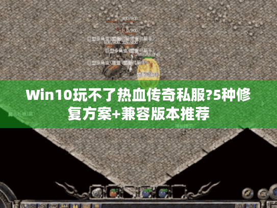 Win10玩不了热血传奇私服?5种修复方案+兼容版本推荐 Win10玩不了热血传奇私服?5种修复方案+兼容版本推荐