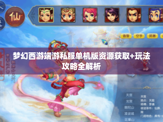 梦幻西游端游私服单机版资源获取+玩法攻略全解析 梦幻西游端游私服单机版资源获取+玩法攻略全解析