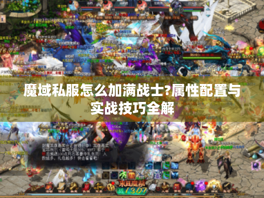 魔域私服怎么加满战士?属性配置与实战技巧全解 魔域私服怎么加满战士?属性配置与实战技巧全解