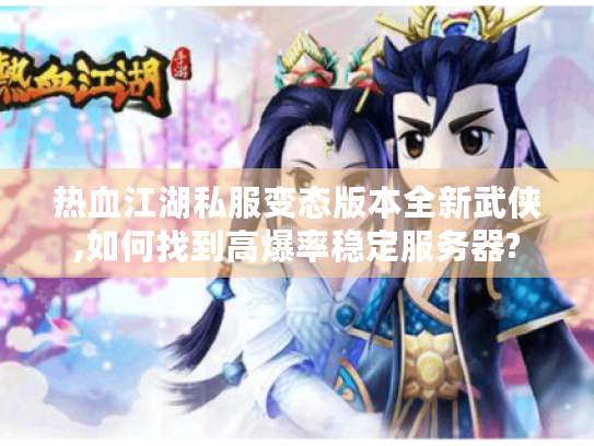 热血江湖私服变态版本全新武侠,如何找到高爆率稳定服务器? 热血江湖私服变态版本全新武侠,如何找到高爆率稳定服务器?