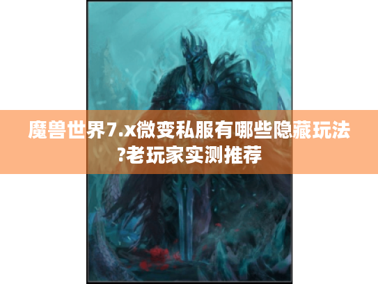 魔兽世界7.x微变私服有哪些隐藏玩法?老玩家实测推荐 魔兽世界7.x微变私服有哪些隐藏玩法?老玩家实测推荐