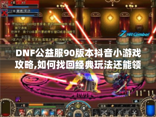 DNF公益服90版本抖音小游戏攻略,如何找回经典玩法还能领福利? DNF公益服90版本抖音小游戏攻略,如何找回经典玩法还能领福利?