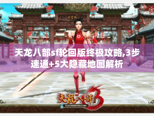 天龙八部sf轮回版终极攻略,3步速通+5大隐藏地图解析 天龙八部sf轮回版终极攻略,3步速通+5大隐藏地图解析