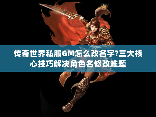 传奇世界私服GM怎么改名字?三大核心技巧解决角色名修改难题 传奇世界私服GM怎么改名字?三大核心技巧解决角色名修改难题