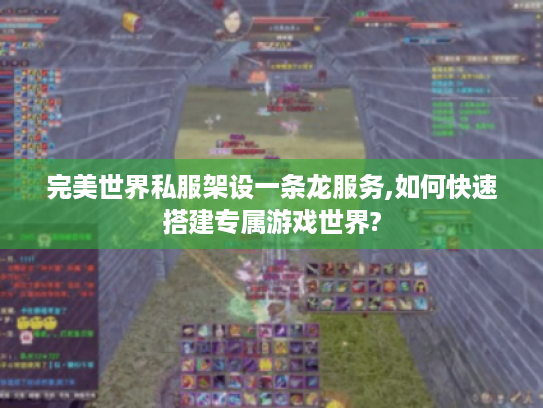 完美世界私服架设一条龙服务,如何快速搭建专属游戏世界? 完美世界私服架设一条龙服务,如何快速搭建专属游戏世界?