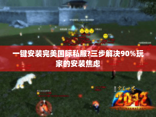 一键安装完美国际私服?三步解决90%玩家的安装焦虑