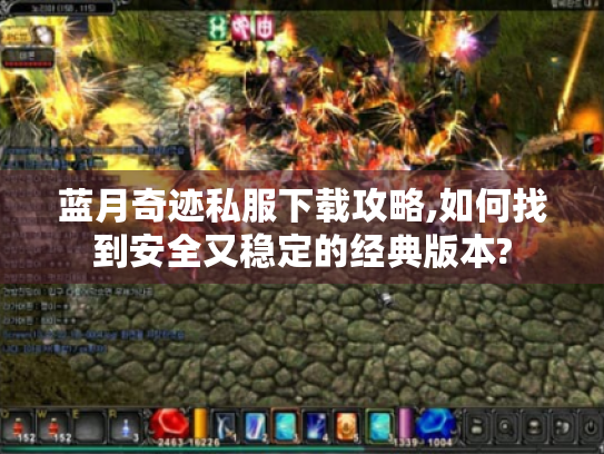 蓝月奇迹私服下载攻略,如何找到安全又稳定的经典版本? 蓝月奇迹私服下载攻略,如何找到安全又稳定的经典版本?