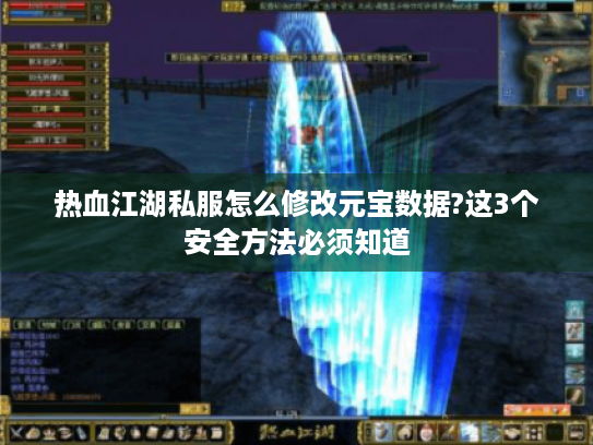 热血江湖私服怎么修改元宝数据?这3个安全方法必须知道 热血江湖私服怎么修改元宝数据?这3个安全方法必须知道