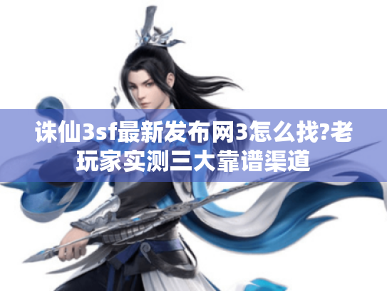 诛仙3sf最新发布网3怎么找?老玩家实测三大靠谱渠道 诛仙3sf最新发布网3怎么找?老玩家实测三大靠谱渠道