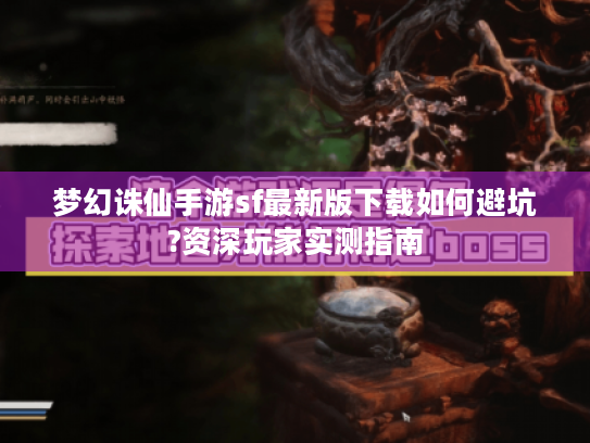 梦幻诛仙手游sf最新版下载如何避坑?资深玩家实测指南 梦幻诛仙手游sf最新版下载如何避坑?资深玩家实测指南