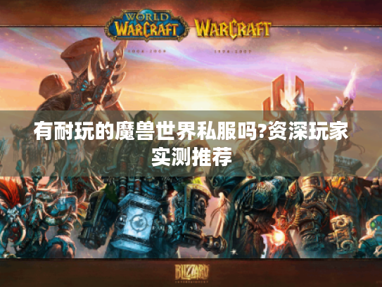 有耐玩的魔兽世界私服吗?资深玩家实测推荐 有耐玩的魔兽世界私服吗?资深玩家实测推荐