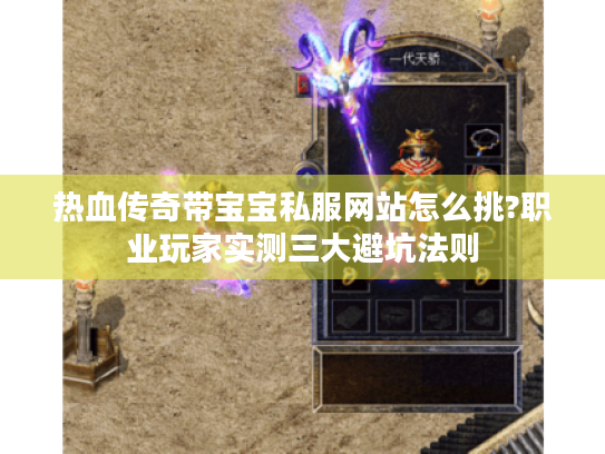 热血传奇带宝宝私服网站怎么挑?职业玩家实测三大避坑法则 热血传奇带宝宝私服网站怎么挑?职业玩家实测三大避坑法则