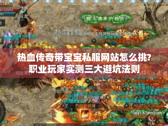 热血传奇带宝宝私服网站怎么挑?职业玩家实测三大避坑法则 热血传奇带宝宝私服网站怎么挑?职业玩家实测三大避坑法则