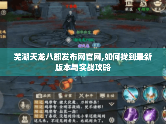 芜湖天龙八部发布网官网,如何找到最新版本与实战攻略 芜湖天龙八部发布网官网,如何找到最新版本与实战攻略