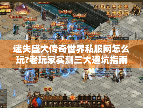 迷失盛大传奇世界私服网怎么玩?老玩家实测三大避坑指南 迷失盛大传奇世界私服网怎么玩?老玩家实测三大避坑指南