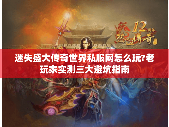 迷失盛大传奇世界私服网怎么玩?老玩家实测三大避坑指南 迷失盛大传奇世界私服网怎么玩?老玩家实测三大避坑指南