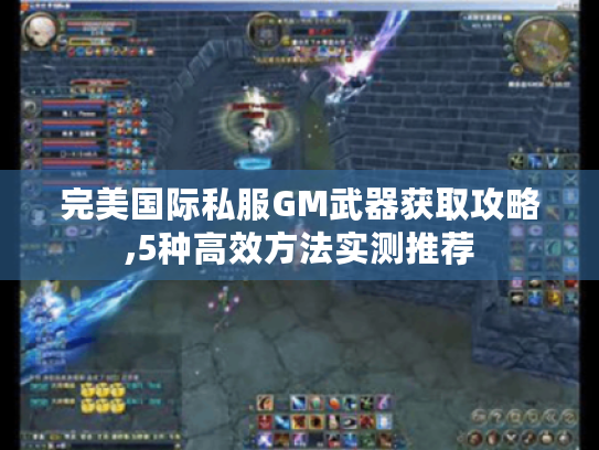 完美国际私服GM武器获取攻略,5种高效方法实测推荐