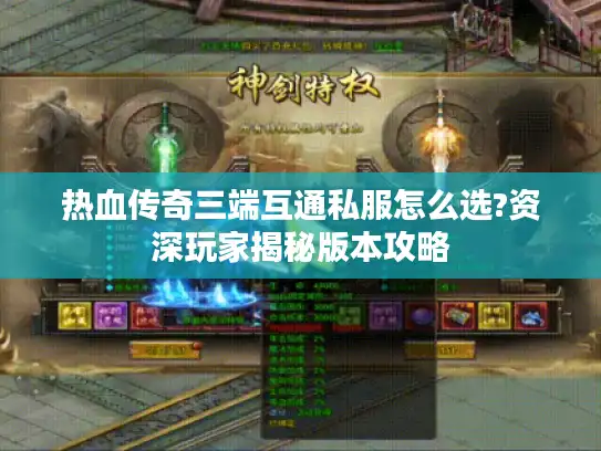 热血传奇三端互通私服怎么选?资深玩家揭秘版本攻略 热血传奇三端互通私服怎么选?资深玩家揭秘版本攻略
