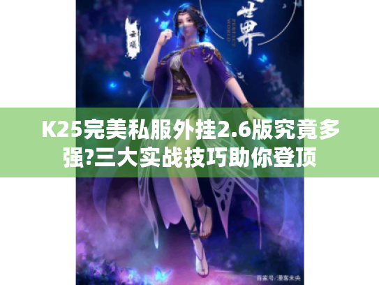 K25完美私服外挂2.6版究竟多强?三大实战技巧助你登顶