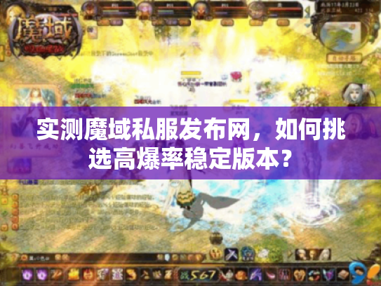 实测魔域私服发布网，如何挑选高爆率稳定版本？