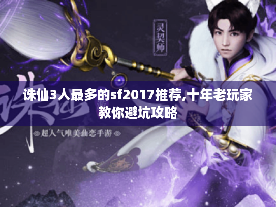 诛仙3人最多的sf2017推荐,十年老玩家教你避坑攻略 诛仙3人最多的sf2017推荐,十年老玩家教你避坑攻略