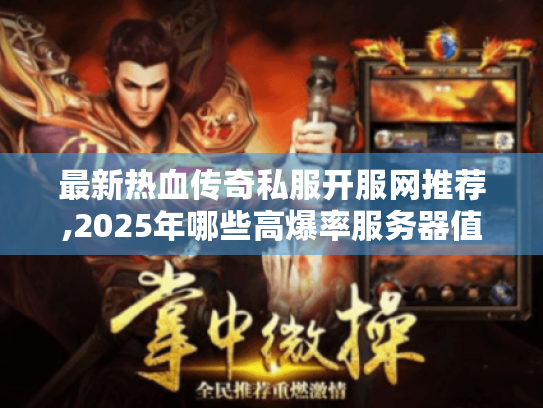最新热血传奇私服开服网推荐,2025年哪些高爆率服务器值得蹲守?