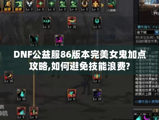 DNF公益服86版本完美女鬼加点攻略,如何避免技能浪费? DNF公益服86版本完美女鬼加点攻略,如何避免技能浪费?