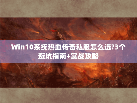 Win10系统热血传奇私服怎么选?3个避坑指南+实战攻略