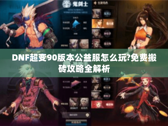 DNF超变90版本公益服怎么玩?免费搬砖攻略全解析