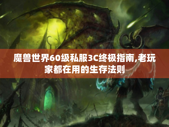 魔兽世界60级私服3C终极指南,老玩家都在用的生存法则 魔兽世界60级私服3C终极指南,老玩家都在用的生存法则