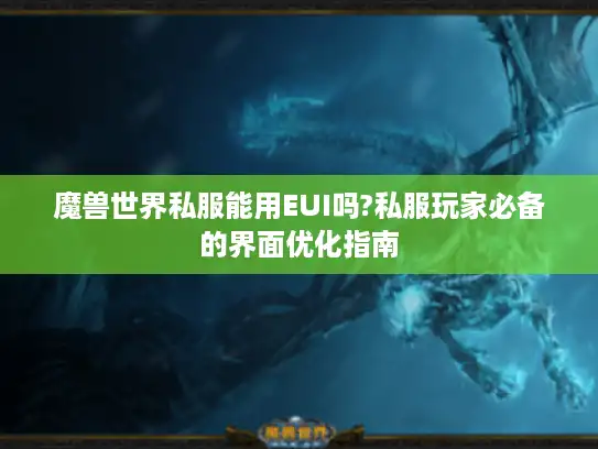 魔兽世界私服能用EUI吗?私服玩家必备的界面优化指南