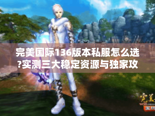 完美国际136版本私服怎么选?实测三大稳定资源与独家攻略