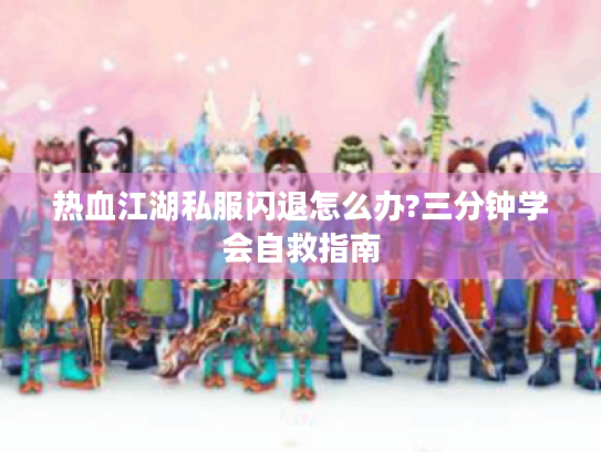 热血江湖私服闪退怎么办?三分钟学会自救指南 热血江湖私服闪退怎么办?三分钟学会自救指南